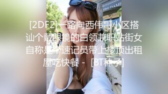 [2DF2]一路向西伟哥小区搭讪个戴眼镜的白领兼职站街女自称是个速记员带上楼顶出租屋吃快餐 -  [BT种子]