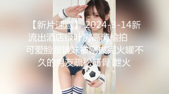 【新片速遞】 2024-3-14新流出酒店绿叶房高清偷拍❤️可爱脸眼镜妹被刚拔完火罐不久的男友疏松筋骨 泄火