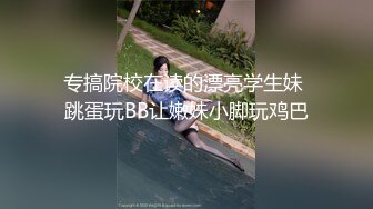 专搞院校在读的漂亮学生妹 跳蛋玩BB让嫩妹小脚玩鸡巴