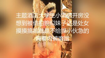 主题酒店大学生小情侣开房没想到被偷拍貌似妹子还是处女摸摸搞搞就是不给操小伙急的隔着内裤磨蹭