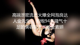 高端泄密流出火爆全网泡良达人金先生❤️约炮94年骚气十足的美容院老板娘金素妍