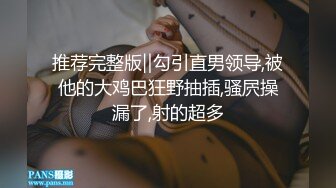 推荐完整版‖勾引直男领导,被他的大鸡巴狂野抽插,骚屄操漏了,射的超多