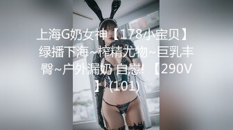 上海G奶女神【178小宝贝】 绿播下海~榨精尤物~巨乳丰臀~户外漏奶 自慰! 【290V】 (101)