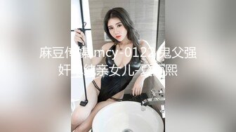 麻豆传媒 mcy-0122 鬼父强奸单纯亲女儿-夏雨熙