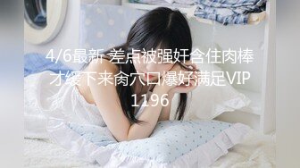 4/6最新 差点被强奸含住肉棒才缓下来肏穴口爆好满足VIP1196