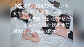 FC2-PPV-2845970 まいちゃん最新作！浅草デートプライベート映像！媚○飲ませたり、まさかの○眠○飲ませて最後は、2時間の超大作！ (2)