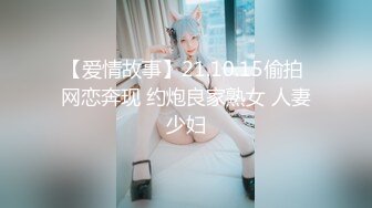 【爱情故事】21.10.15偷拍 网恋奔现 约炮良家熟女 人妻少妇