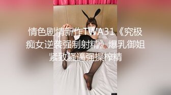 情色剧情新作TWA31《究极痴女逆袭强制射精》爆乳御姐紧致骚逼强操榨精