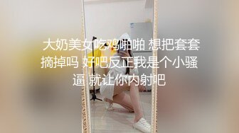  大奶美女吃鸡啪啪 想把套套摘掉吗 好吧反正我是个小骚逼 就让你内射吧