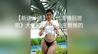 【新速片遞】  《台湾情侣泄密》大长腿美女和金主爸爸的私密视讯被曝光