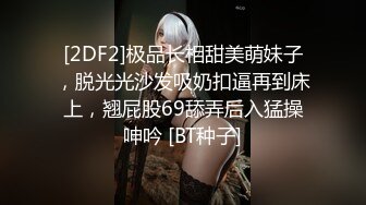 [2DF2]极品长相甜美萌妹子，脱光光沙发吸奶扣逼再到床上，翘屁股69舔弄后入猛操呻吟 [BT种子]