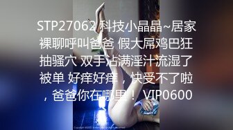 STP27062 科技小晶晶~居家裸聊呼叫爸爸 假大屌鸡巴狂抽骚穴 双手沾满淫汁流湿了被单 好痒好痒，快受不了啦，爸爸你在哪里！ VIP0600