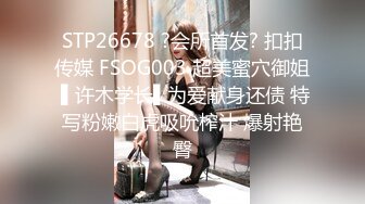 STP26678 ?会所首发? 扣扣传媒 FSOG003 超美蜜穴御姐 ▌许木学长▌为爱献身还债 特写粉嫩白虎吸吮榨汁 爆射艳臀