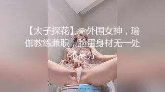 【太子探花】，外围女神，瑜伽教练兼职，脸蛋身材无一处不高分