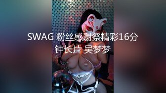 SWAG 粉丝感谢祭精彩16分钟长片 吴梦梦