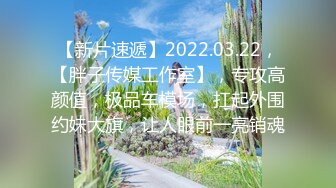 【新片速遞】2022.03.22，【胖子传媒工作室】，专攻高颜值，极品车模场，扛起外围约妹大旗，让人眼前一亮销魂