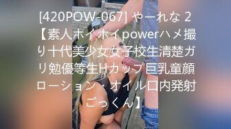 [420POW-067] やーれな 2【素人ホイホイpowerハメ撮り十代美少女女子校生清楚ガリ勉優等生Hカップ巨乳童顔ローション・オイル口内発射ごっくん】