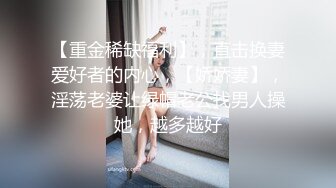 【重金稀缺福利】，直击换妻爱好者的内心，【娇娇妻】，淫荡老婆让绿帽老公找男人操她，越多越好