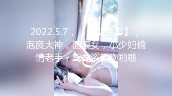 2022.5.7，【爱情故事】，泡良大神，面膜女，小少妇偷情老手，鸳鸯浴舌吻啪啪