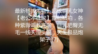 最新核弹尤物》超级巨乳女神【老公不在家】露脸私拍，各种紫薇调教啪啪，巨乳肥臀无毛一线天馒头逼，天生极品炮架子 (7)