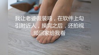 我让老婆假装鸡，在软件上勾引附近人，操完之后，还拍视频回家给我看