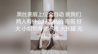 黑丝美眉上位全自动 就我们两人有什么好害羞的 哥哥 好大 小姐姐身材不错 大长腿 无毛粉鲍鱼