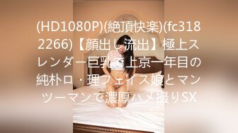 (HD1080P)(絶頂快楽)(fc3182266)【顔出し流出】極上スレンダー巨乳で上京一年目の純朴ロ・理フェイス娘とマンツーマンで濃厚ハメ撮りSX