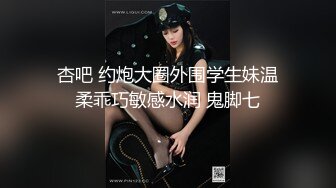 杏吧 约炮大圈外围学生妹温柔乖巧敏感水润 鬼脚七