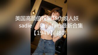 美国高颜值粉嫩TS伪娘人妖❤️sadie❤️Onlyfans最新合集【194V】 (80)