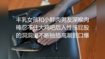 【独家】艺校新疆学妹被包养调教视频流出(第一视角带你享受少女淫叫和菊爆)