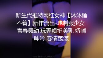 新生代推特网红女神【沐沐睡不着】新作流出-JK制服少女 青春舞动 玩弄翘挺美乳 娇喘呻吟 春情荡漾