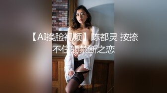 【AI换脸视频】陈都灵 按捺不住的禁断之恋