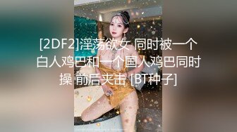 [2DF2]淫荡欲女 同时被一个白人鸡巴和一个国人鸡巴同时操 前后夹击 [BT种子]