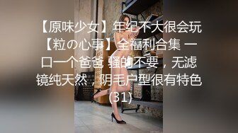 【原味少女】年纪不大很会玩【粒の心事】全福利合集 一口一个爸爸 骚的不要，无滤镜纯天然，阴毛户型很有特色 (31)