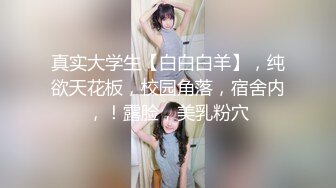 真实大学生【白白白羊】，纯欲天花板，校园角落，宿舍内，！露脸，美乳粉穴