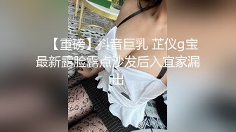 ✿【重磅】抖音巨乳 芷仪g宝最新露脸露点沙发后入宜家漏出