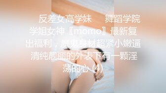 ☀️反差女高学妹☀️舞蹈学院学姐女神〖momo〗最新复出福利，魔鬼身材超紧小嫩逼 清纯靓丽的外表下有一颗淫荡的心 (4)