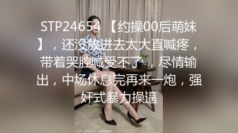 STP24654 【约操00后萌妹】，还没放进去太大直喊疼，带着哭腔喊受不了 ，尽情输出，中场休息完再来一炮，强奸式暴力操逼