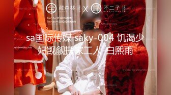 sa国际传媒 saky-004 饥渴少妇觊觎搬家工人-白熙雨