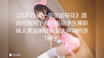 [2DF2] 《一哥全国探花》酒店约炮刚下海的极品学生兼职妹人美逼嫩被玩到大声呻吟[BT种子]