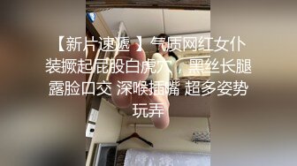 【新片速遞 】气质网红女仆装撅起屁股白虎穴，黑丝长腿露脸口交 深喉插嘴 超多姿势玩弄