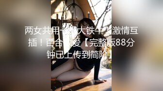 两女共用一根大铁牛！激情互插！百合做爱【完整版88分钟已上传到简阶】