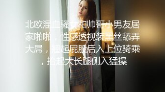 北欧混血骚女和帅哥小男友居家啪啪，性感透视装黑丝舔弄大屌，翘起屁股后入上位骑乘，抬起大长腿侧入猛操