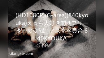 (HD1080P)(G-area)(840kyouka)えっち大好き関西フリーターの変態、ドスケベ具合 840KYOUKA