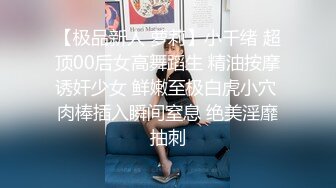 【极品新人 萝莉】小千绪 超顶00后女高舞蹈生 精油按摩诱奸少女 鲜嫩至极白虎小穴 肉棒插入瞬间窒息 绝美淫靡抽刺