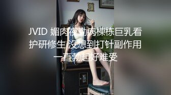 JVID 媚肉夜勤病棟栋巨乳看护研修生 沒想到打针副作用一直勃起好难受