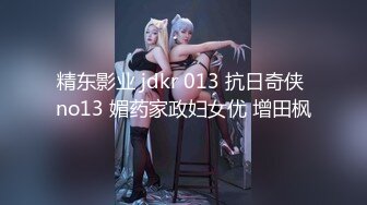 精东影业 jdkr 013 抗日奇侠 no13 媚药家政妇女优 增田枫