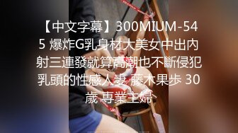 【中文字幕】300MIUM-545 爆炸G乳身材大美女中出內射三連發就算高潮也不斷侵犯乳頭的性感人妻 藤木果歩 30歳 専業主婦