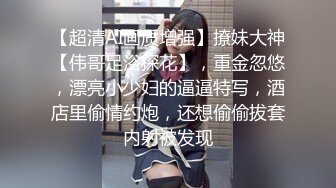 【超清AI画质增强】撩妹大神【伟哥足浴探花】，重金忽悠，漂亮小少妇的逼逼特写，酒店里偷情约炮，还想偷偷拔套内射被发现