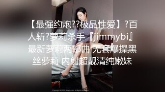 【最强约炮??极品性爱】?百人斩?萝莉杀手『jimmybi』最新萝莉两部曲 无套爆操黑丝萝莉 内射超靓清纯嫩妹